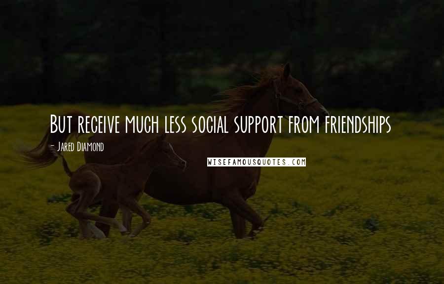 Jared Diamond Quotes: But receive much less social support from friendships