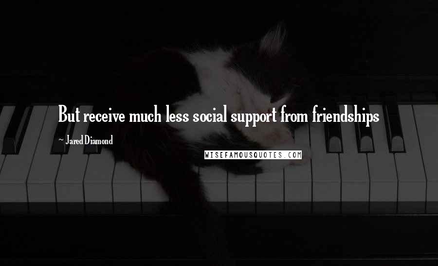 Jared Diamond Quotes: But receive much less social support from friendships