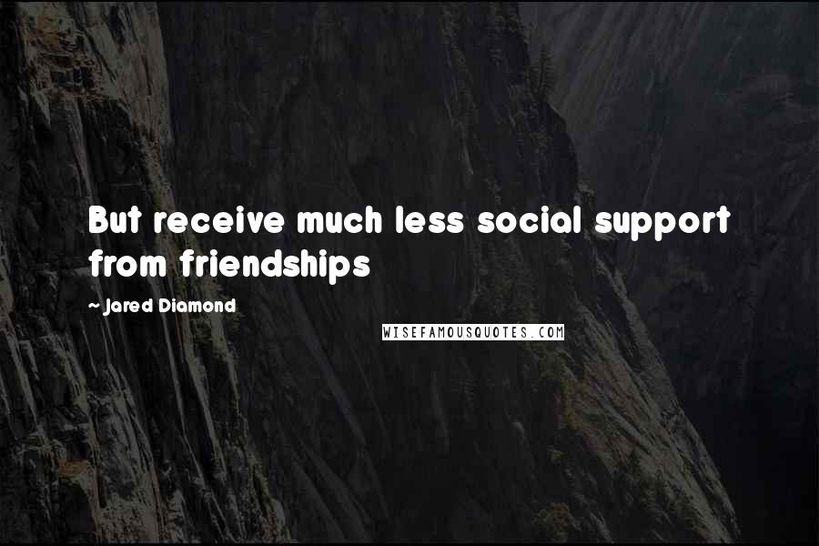 Jared Diamond Quotes: But receive much less social support from friendships