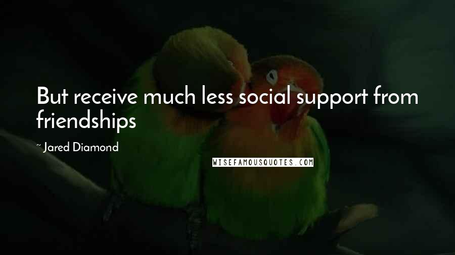 Jared Diamond Quotes: But receive much less social support from friendships