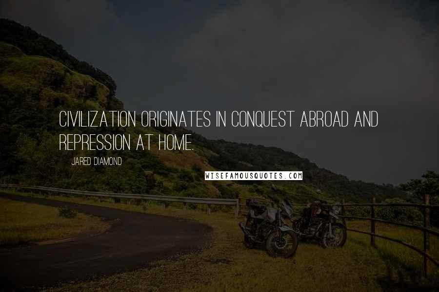 Jared Diamond Quotes: Civilization originates in conquest abroad and repression at home.