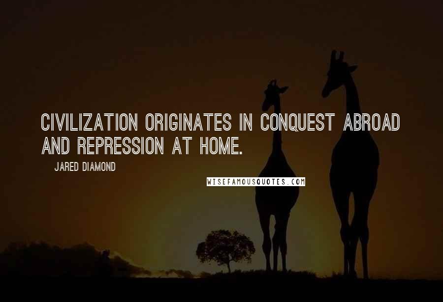 Jared Diamond Quotes: Civilization originates in conquest abroad and repression at home.