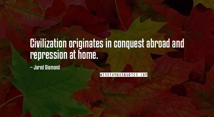 Jared Diamond Quotes: Civilization originates in conquest abroad and repression at home.