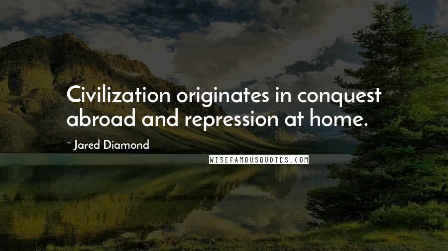 Jared Diamond Quotes: Civilization originates in conquest abroad and repression at home.