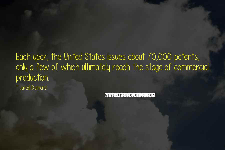 Jared Diamond Quotes: Each year, the United States issues about 70,000 patents, only a few of which ultimately reach the stage of commercial production.