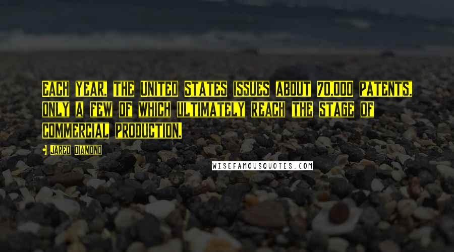 Jared Diamond Quotes: Each year, the United States issues about 70,000 patents, only a few of which ultimately reach the stage of commercial production.