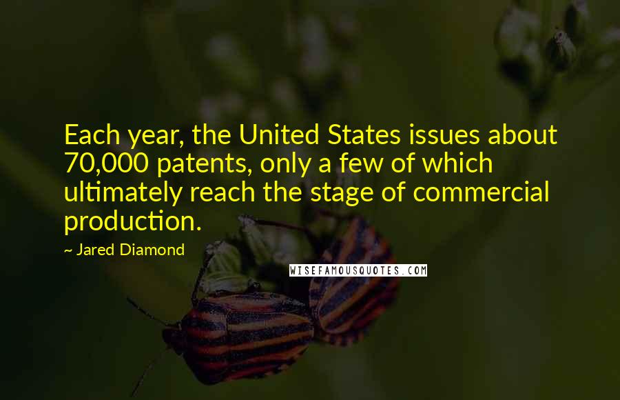 Jared Diamond Quotes: Each year, the United States issues about 70,000 patents, only a few of which ultimately reach the stage of commercial production.
