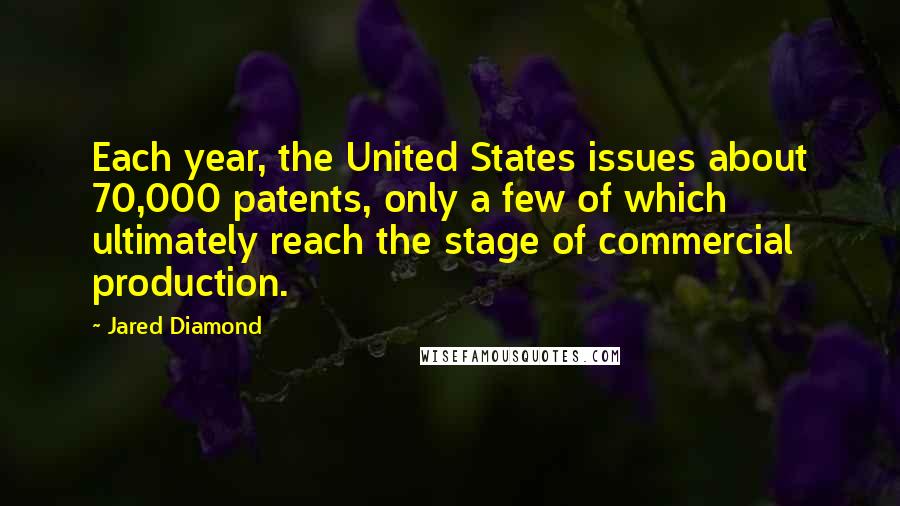 Jared Diamond Quotes: Each year, the United States issues about 70,000 patents, only a few of which ultimately reach the stage of commercial production.