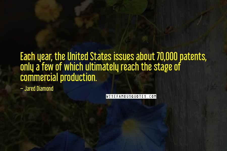 Jared Diamond Quotes: Each year, the United States issues about 70,000 patents, only a few of which ultimately reach the stage of commercial production.