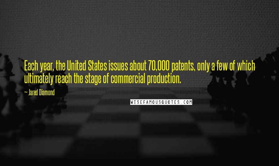 Jared Diamond Quotes: Each year, the United States issues about 70,000 patents, only a few of which ultimately reach the stage of commercial production.