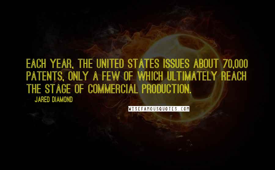 Jared Diamond Quotes: Each year, the United States issues about 70,000 patents, only a few of which ultimately reach the stage of commercial production.