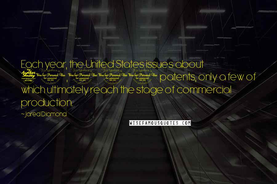 Jared Diamond Quotes: Each year, the United States issues about 70,000 patents, only a few of which ultimately reach the stage of commercial production.