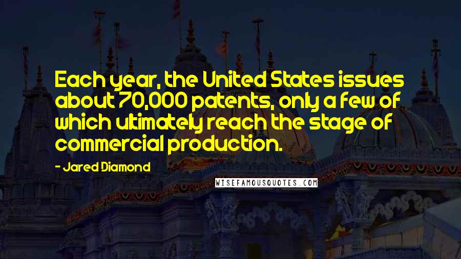 Jared Diamond Quotes: Each year, the United States issues about 70,000 patents, only a few of which ultimately reach the stage of commercial production.