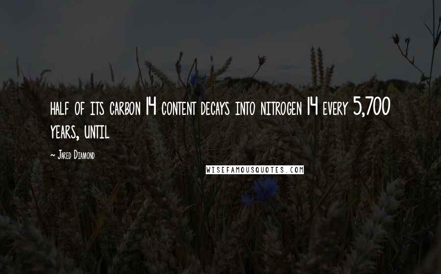 Jared Diamond Quotes: half of its carbon 14 content decays into nitrogen 14 every 5,700 years, until