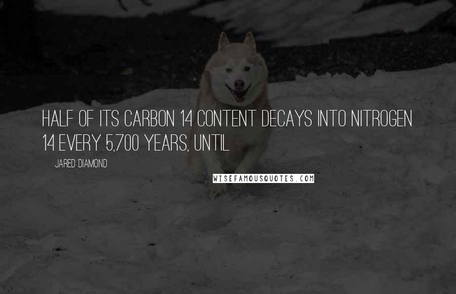 Jared Diamond Quotes: half of its carbon 14 content decays into nitrogen 14 every 5,700 years, until