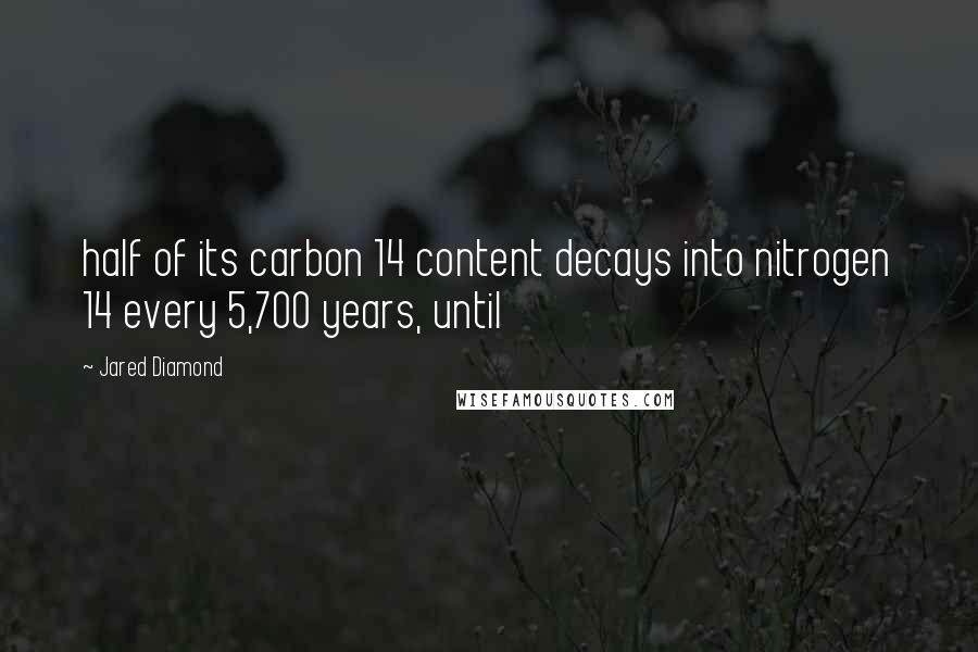 Jared Diamond Quotes: half of its carbon 14 content decays into nitrogen 14 every 5,700 years, until