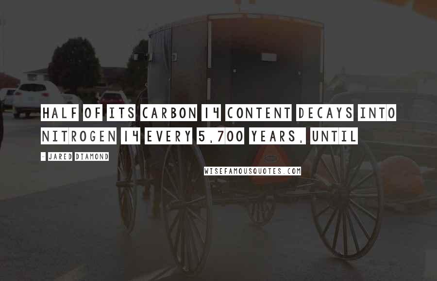 Jared Diamond Quotes: half of its carbon 14 content decays into nitrogen 14 every 5,700 years, until