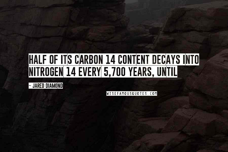 Jared Diamond Quotes: half of its carbon 14 content decays into nitrogen 14 every 5,700 years, until