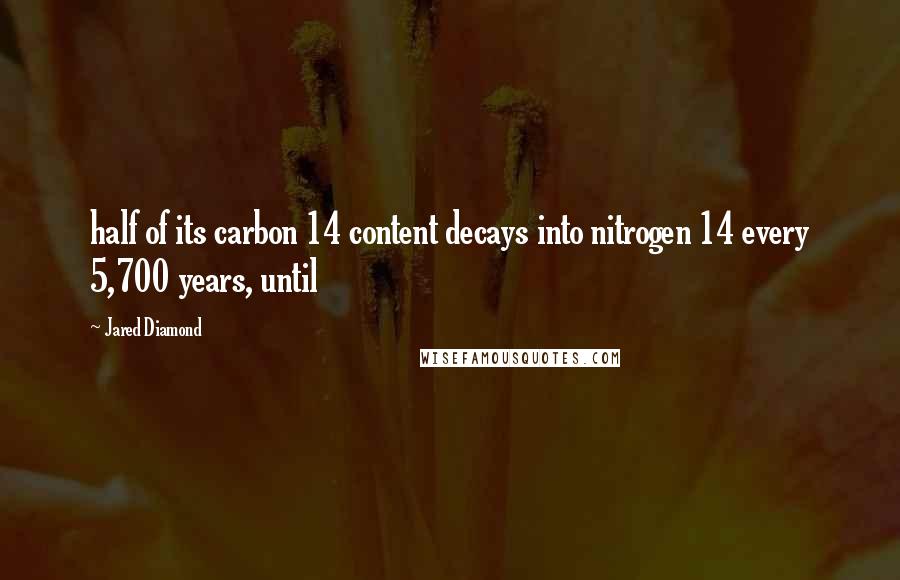 Jared Diamond Quotes: half of its carbon 14 content decays into nitrogen 14 every 5,700 years, until