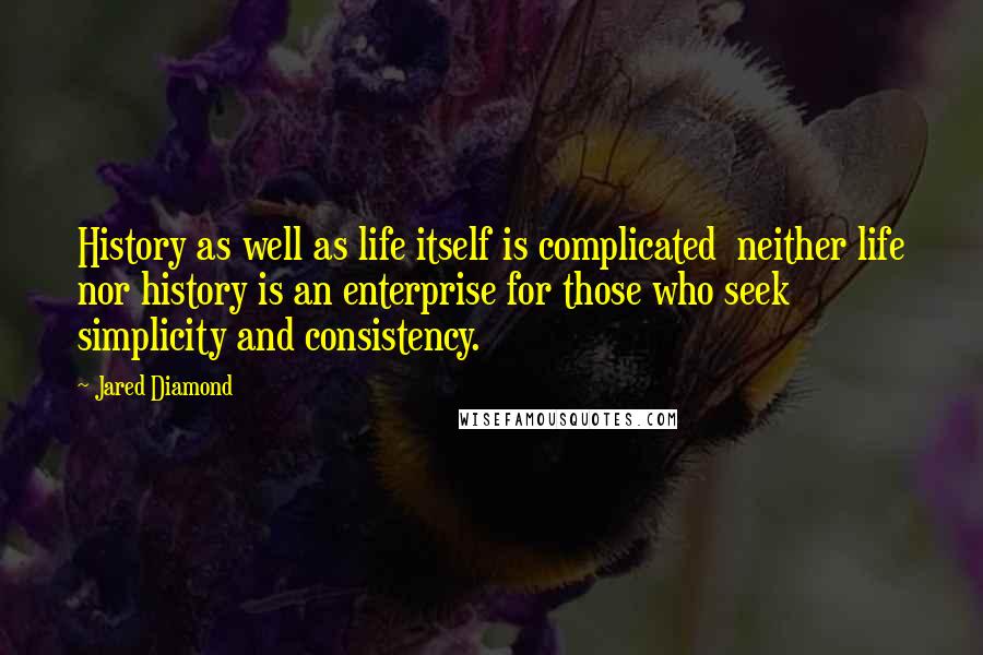 Jared Diamond Quotes: History as well as life itself is complicated neither life nor history is an enterprise for those who seek simplicity and consistency.