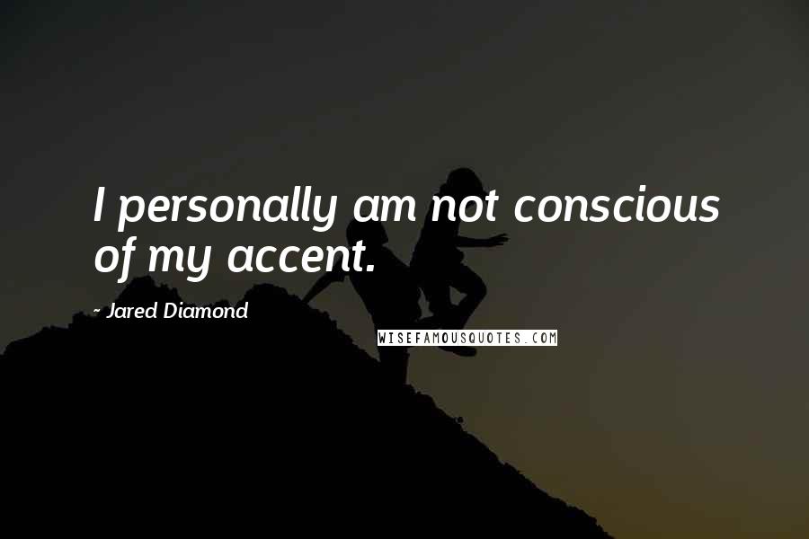 Jared Diamond Quotes: I personally am not conscious of my accent.
