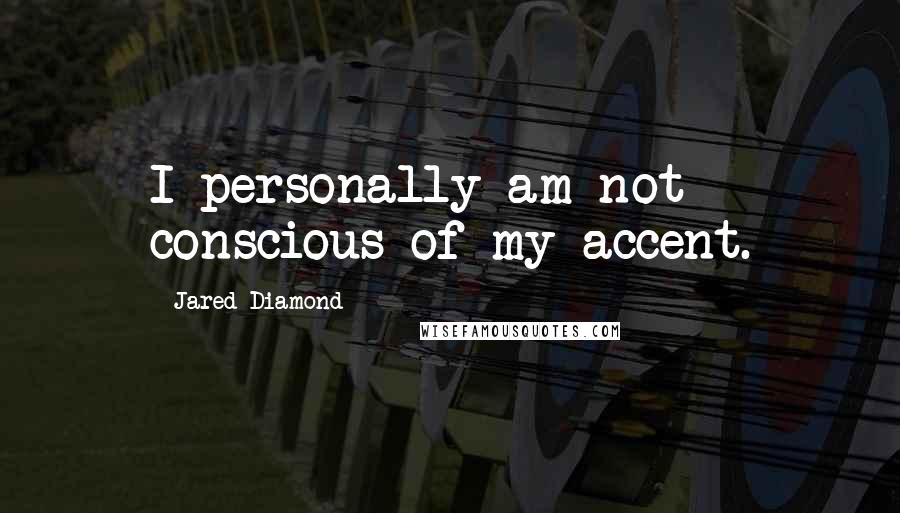 Jared Diamond Quotes: I personally am not conscious of my accent.