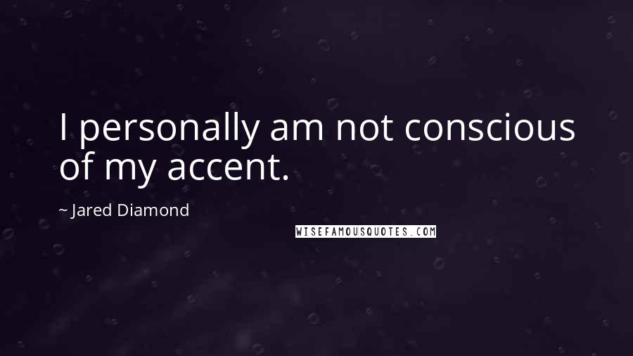 Jared Diamond Quotes: I personally am not conscious of my accent.