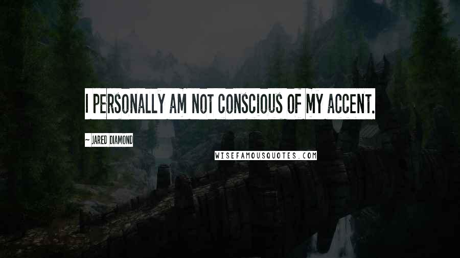 Jared Diamond Quotes: I personally am not conscious of my accent.