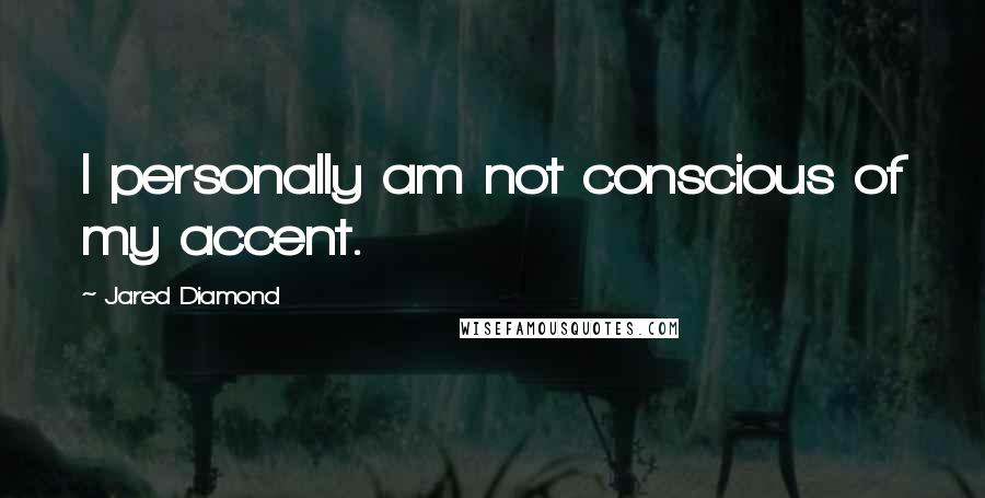 Jared Diamond Quotes: I personally am not conscious of my accent.