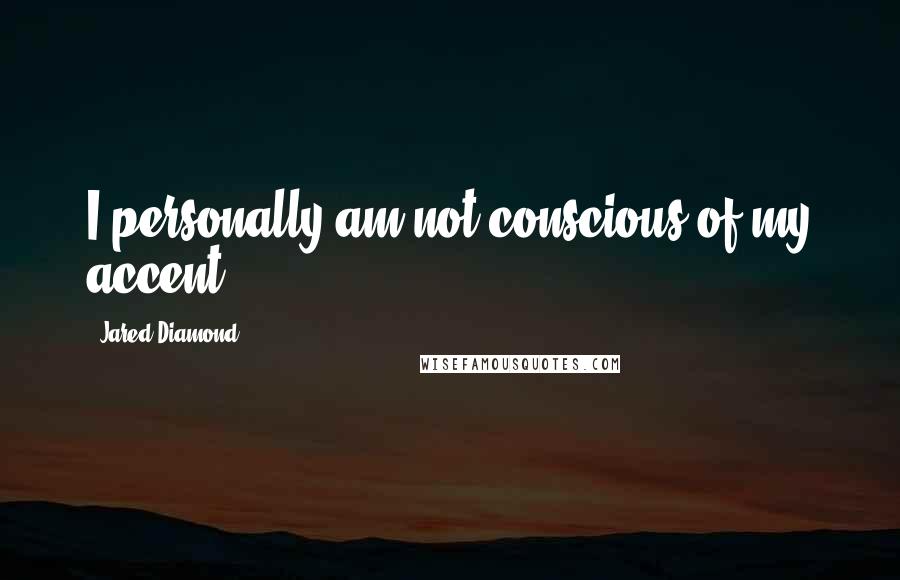 Jared Diamond Quotes: I personally am not conscious of my accent.