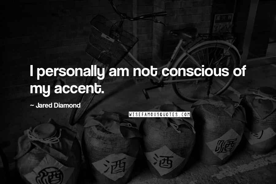 Jared Diamond Quotes: I personally am not conscious of my accent.