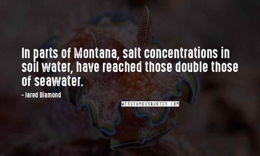 Jared Diamond Quotes: In parts of Montana, salt concentrations in soil water, have reached those double those of seawater.