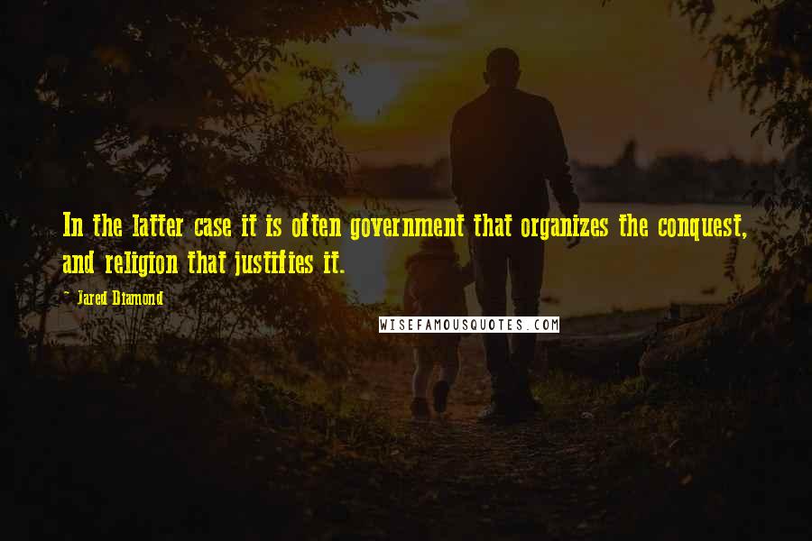 Jared Diamond Quotes: In the latter case it is often government that organizes the conquest, and religion that justifies it.