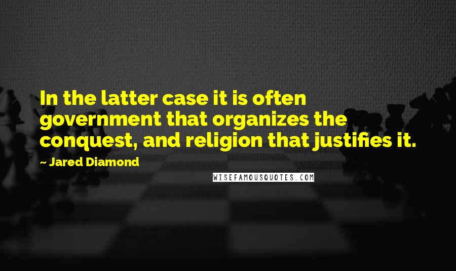 Jared Diamond Quotes: In the latter case it is often government that organizes the conquest, and religion that justifies it.