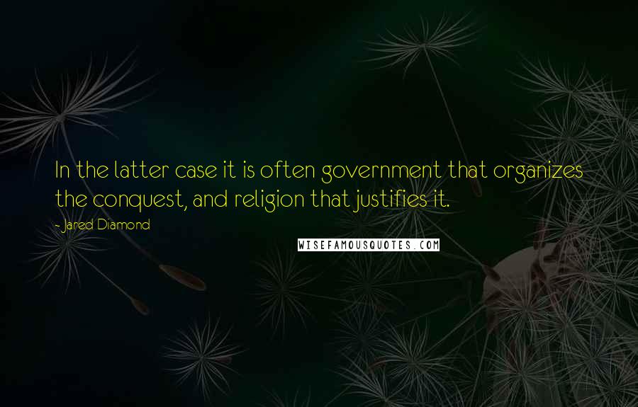 Jared Diamond Quotes: In the latter case it is often government that organizes the conquest, and religion that justifies it.