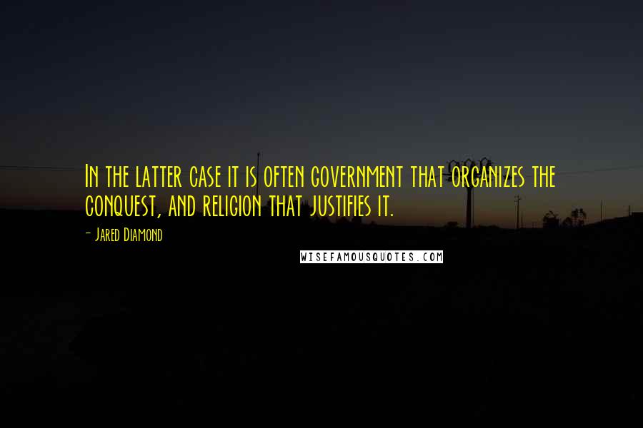 Jared Diamond Quotes: In the latter case it is often government that organizes the conquest, and religion that justifies it.