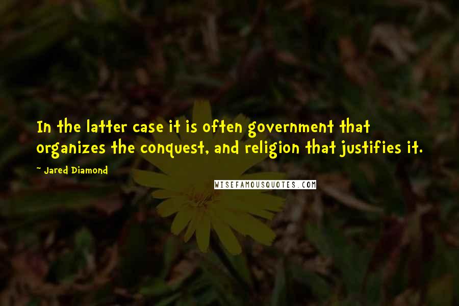 Jared Diamond Quotes: In the latter case it is often government that organizes the conquest, and religion that justifies it.