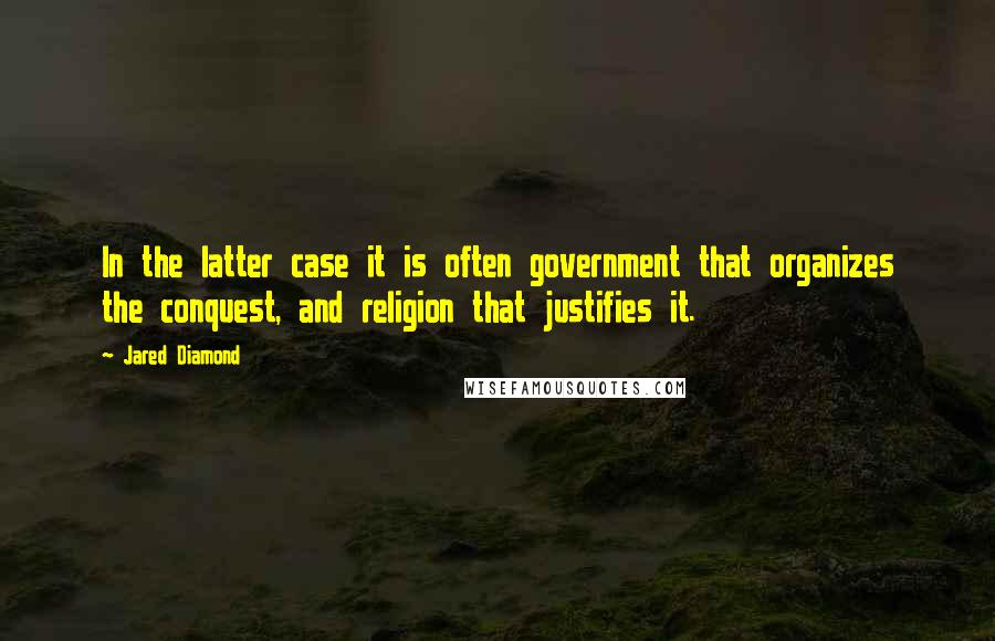 Jared Diamond Quotes: In the latter case it is often government that organizes the conquest, and religion that justifies it.