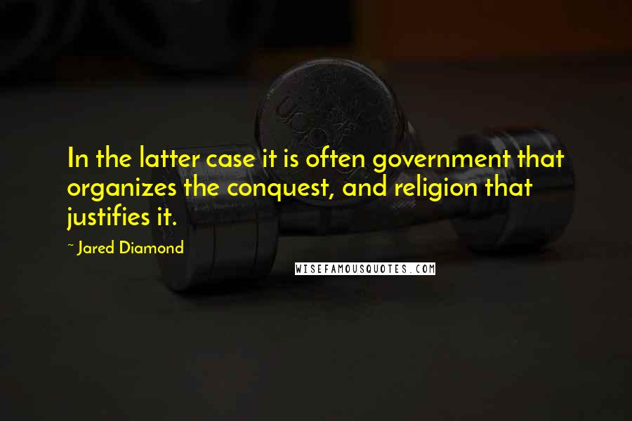 Jared Diamond Quotes: In the latter case it is often government that organizes the conquest, and religion that justifies it.