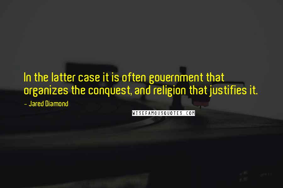 Jared Diamond Quotes: In the latter case it is often government that organizes the conquest, and religion that justifies it.