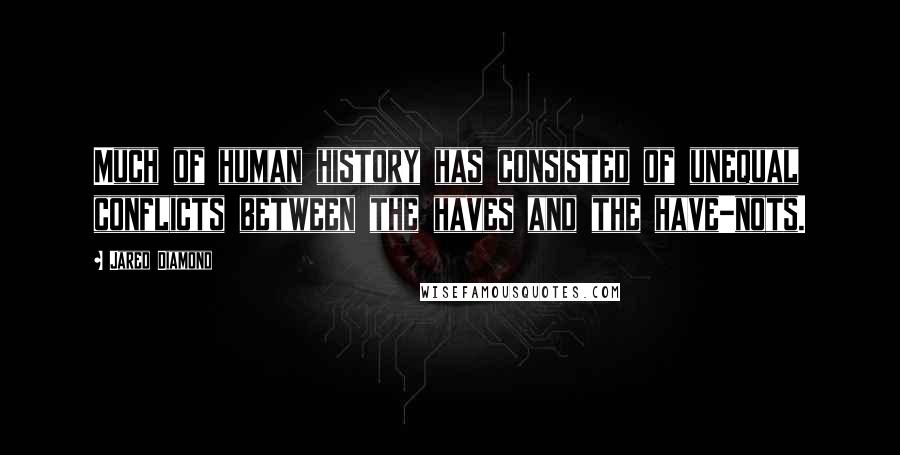 Jared Diamond Quotes: Much of human history has consisted of unequal conflicts between the haves and the have-nots.