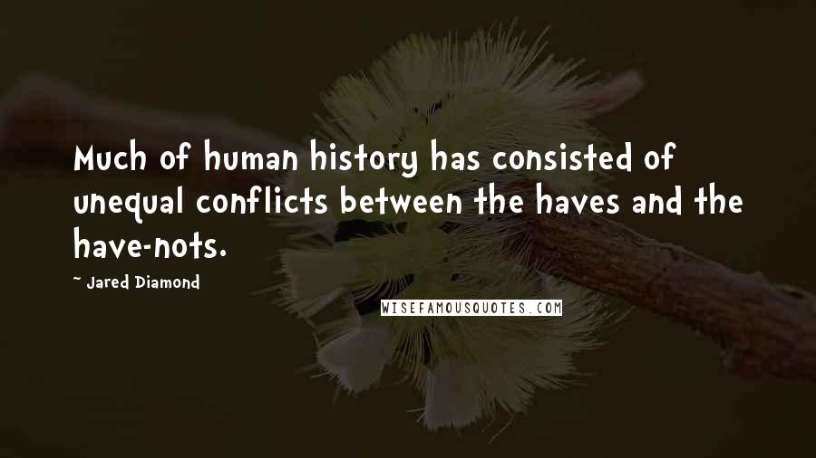 Jared Diamond Quotes: Much of human history has consisted of unequal conflicts between the haves and the have-nots.