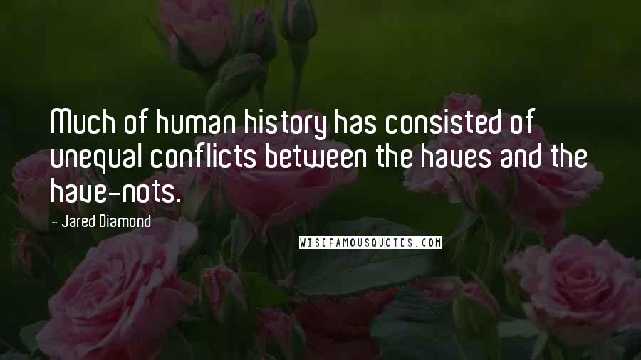 Jared Diamond Quotes: Much of human history has consisted of unequal conflicts between the haves and the have-nots.