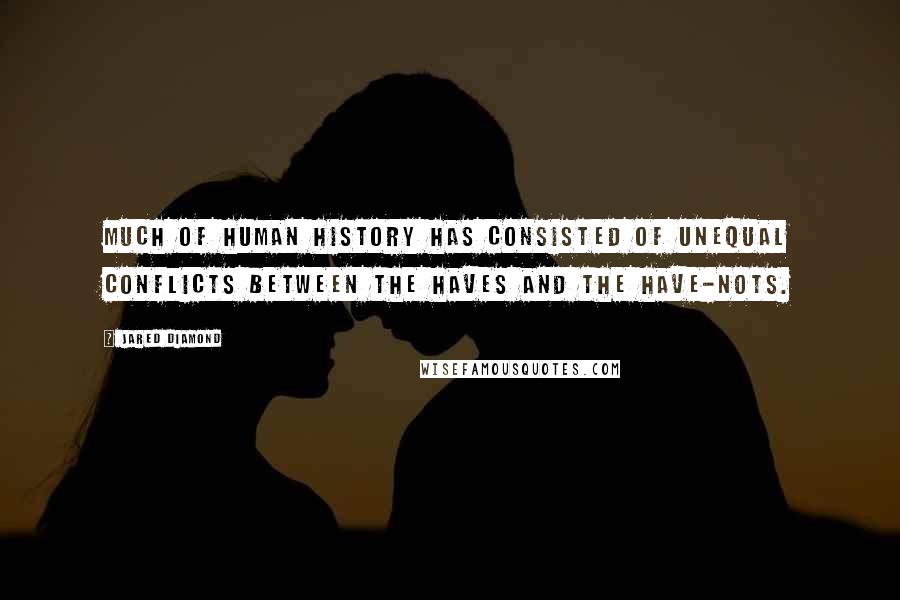 Jared Diamond Quotes: Much of human history has consisted of unequal conflicts between the haves and the have-nots.