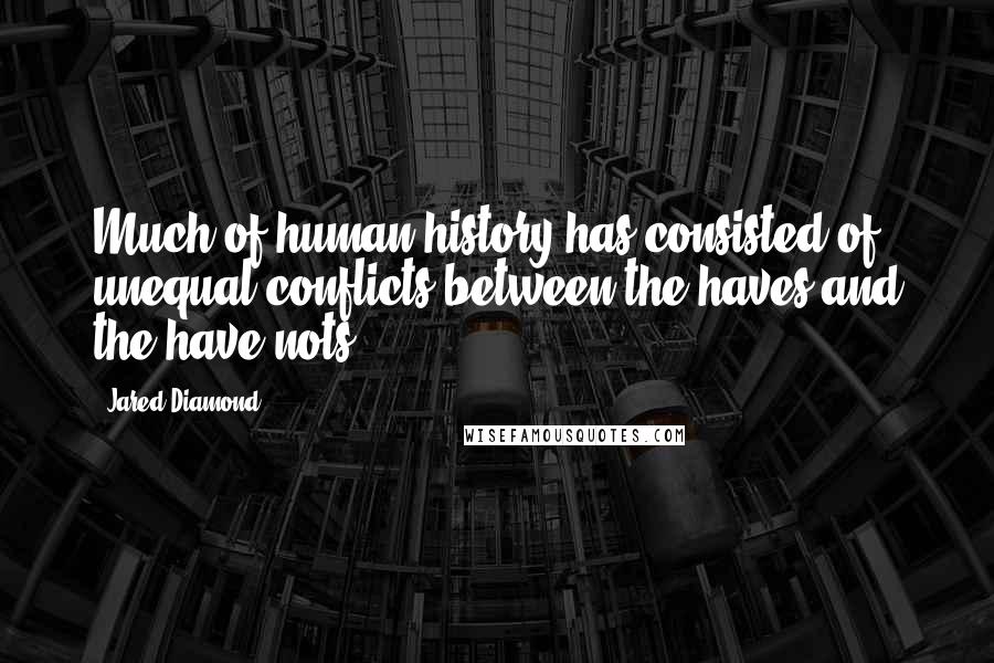 Jared Diamond Quotes: Much of human history has consisted of unequal conflicts between the haves and the have-nots.