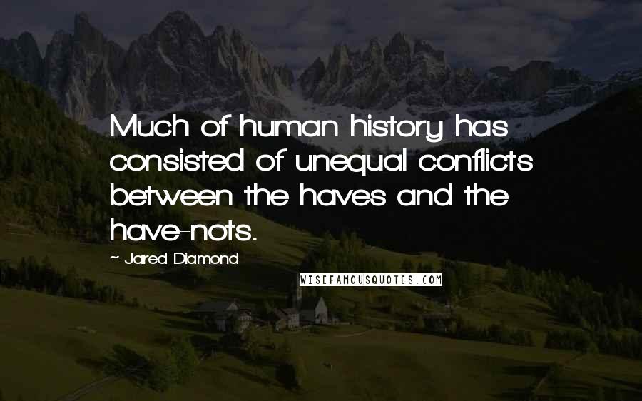 Jared Diamond Quotes: Much of human history has consisted of unequal conflicts between the haves and the have-nots.