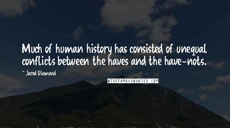 Jared Diamond Quotes: Much of human history has consisted of unequal conflicts between the haves and the have-nots.