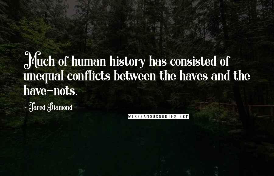 Jared Diamond Quotes: Much of human history has consisted of unequal conflicts between the haves and the have-nots.