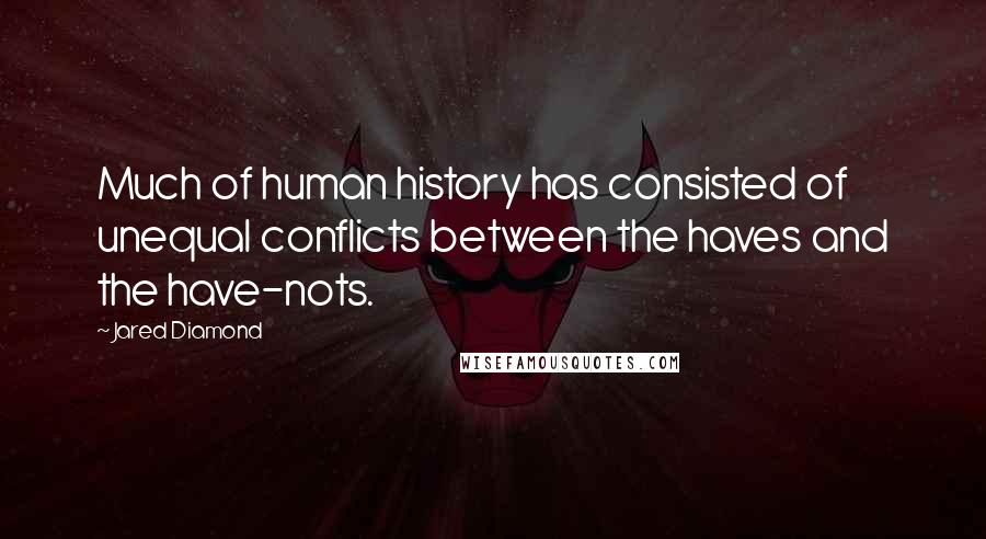 Jared Diamond Quotes: Much of human history has consisted of unequal conflicts between the haves and the have-nots.