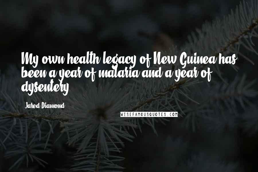 Jared Diamond Quotes: My own health legacy of New Guinea has been a year of malaria and a year of dysentery.